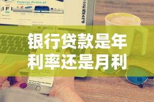 銀行貸款是年利率還是月利率：銀行貸款利率按年還是按月計算