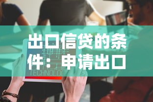 出口信貸的條件：申請出口信貸需滿足哪些要求