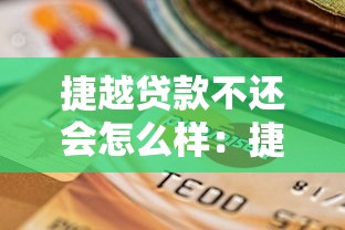 捷越貸款不還會怎么樣：捷越貸款拖欠后果有哪些