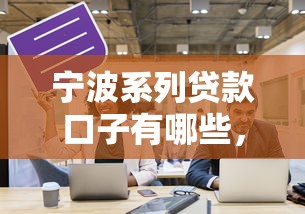 寧波系列貸款口子有哪些，探討五款2025最新60歲至65之間正規借款平臺