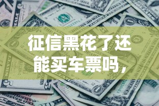 征信黑花了還能買車票嗎，闡述5家2025最新黑戶微信借500的平臺