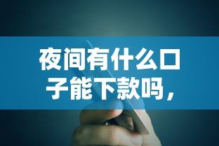 夜間有什么口子能下款嗎，例舉5個2025最新貸款正規的平臺