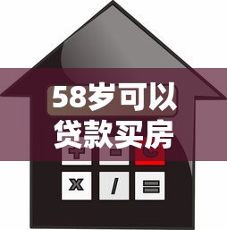 58歲可以貸款買房嗎：58歲申請房貸有哪些限制條件
