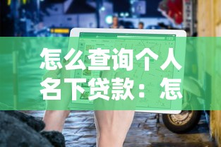 怎么查詢個(gè)人名下貸款：怎樣查詢個(gè)人名下貸款信息