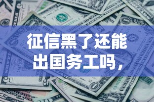 征信黑了還能出國務工嗎，省內(nèi)五個2025最新15歲貸款平臺