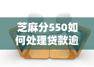 芝麻分550如何處理貸款逾期問題，整理五個2025最新好貸款平臺