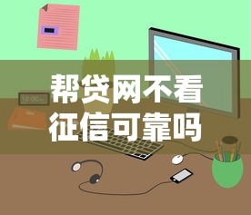 幫貸網(wǎng)不看征信可靠嗎，梳理5個2025最新貸款網(wǎng)站平臺