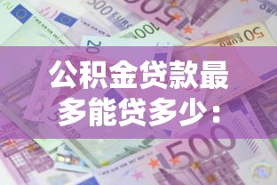 公積金貸款最多能貸多少：公積金貸款額度上限是多少