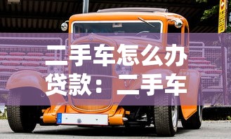 二手車怎么辦貸款：二手車貸款如何申請