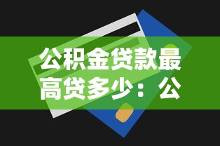 公積金貸款最高貸多少：公積金貸款額度上限是多少