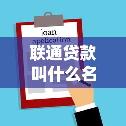 聯(lián)通貸款叫什么名字：聯(lián)通旗下貸款產(chǎn)品名稱是？
