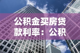 公積金買房貸款利率：公積金購房貸款的利率如何確定