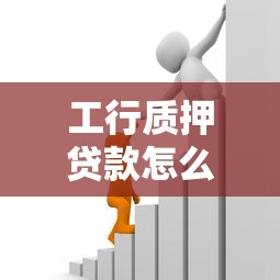 工行質押貸款怎么質押：工商銀行存單質押貸款如何辦理