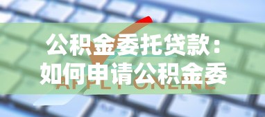 公積金委托貸款：如何申請公積金委托貸款？