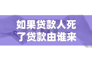 如果貸款人死了貸款由誰來還：借款人離世后債務如何處置
