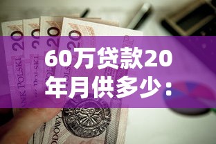 60萬貸款20年月供多少：60萬房貸20年每月還款額怎么算