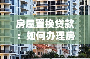 房屋置換貸款：如何辦理房產(chǎn)置換貸款手續(xù)