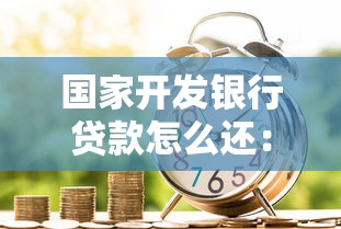 國家開發銀行貸款怎么還：國開行貸款還款方式有哪些