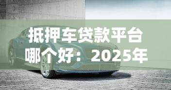 抵押車貸款平臺(tái)哪個(gè)好：2025年車抵貸平臺(tái)哪家最靠譜