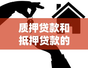質押貸款和抵押貸款的區別：質押與抵押貸款有何不同