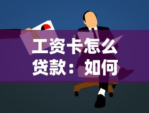 工資卡怎么貸款：如何用工資卡申請個人貸款
