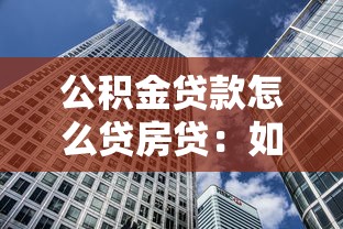 公積金貸款怎么貸房貸：如何用公積金申請住房貸款