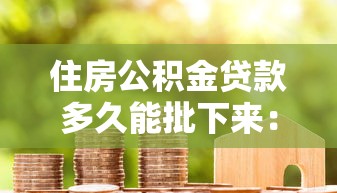 住房公積金貸款多久能批下來：公積金貸款審批最快需幾天
