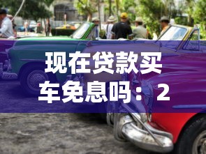 現(xiàn)在貸款買車免息嗎：2025年購車免息政策有哪些