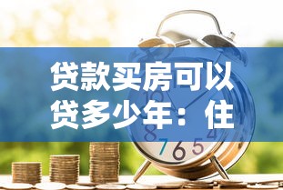 貸款買房可以貸多少年：住房貸款最長可申請多少年