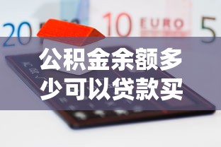 公積金余額多少可以貸款買房：公積金公積金