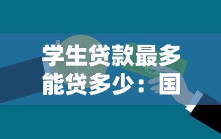 學(xué)生貸款最多能貸多少：國(guó)家助學(xué)貸款最高額度是多少
