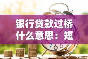 銀行貸款過橋什么意思：短期資金周轉貸款如何操作