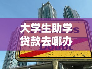 大學生助學貸款去哪辦：大學生如何申請助學貸款去哪里