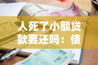 人死了小額貸款要還嗎：債務人去世小額貸款需還款嗎