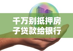 千萬別抵押房子貸款給銀行：抵押房產(chǎn)貸款有哪些潛在風(fēng)險