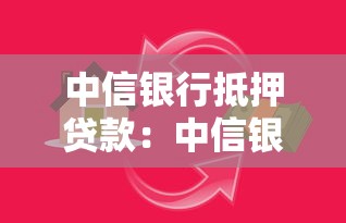 中信銀行抵押貸款：中信銀行房產(chǎn)抵押貸款如何申請(qǐng)