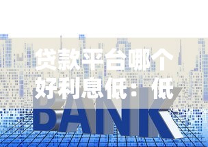 貸款平臺哪個好利息低：低息貸款平臺有哪些靠譜推薦