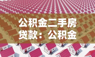 公積金二手房貸款：公積金貸款買二手房有哪些條件