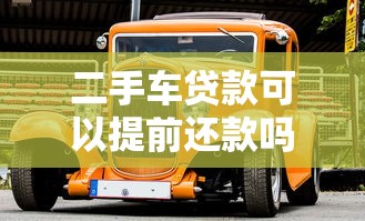 二手車貸款可以提前還款嗎：二手車提前還貸有哪些注意事項(xiàng)