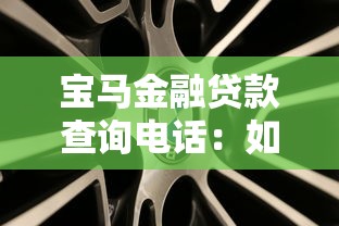 寶馬金融貸款查詢電話：如何聯系寶馬金融咨詢車貸