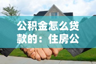 公積金怎么貸款的：住房公積金貸款申請條件與流程