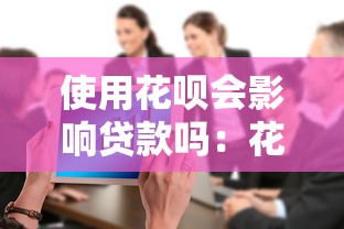 使用花唄會影響貸款嗎：花唄使用對貸款審批有影響嗎