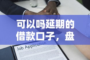 可以嗎延期的借款口子，盤點五個2025最新貸款平臺可靠的