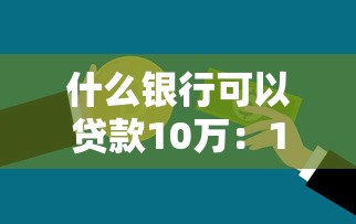 什么銀行可以貸款10萬：10萬貸款哪些銀行容易批