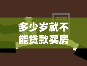 多少歲就不能貸款買房：貸款買房年齡上限是多少