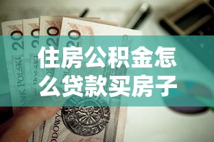 住房公積金怎么貸款買房子：住房公積金貸款購房流程有哪些步驟
