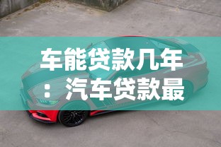 車(chē)能貸款幾年：汽車(chē)貸款最長(zhǎng)期限是多久