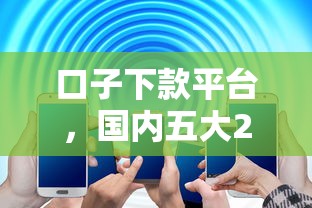 口子下款平臺，國內(nèi)五大2025最新信譽差秒通過借款平臺