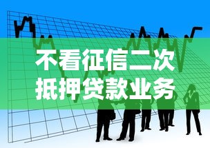 不看征信二次抵押貸款業(yè)務(wù)興起，五大2025最新借錢好通過率高平臺