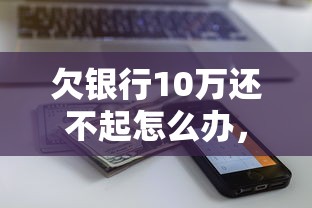 欠銀行10萬(wàn)還不起怎么辦，介紹五個(gè)2025最新正規(guī)的網(wǎng)貸平臺(tái)